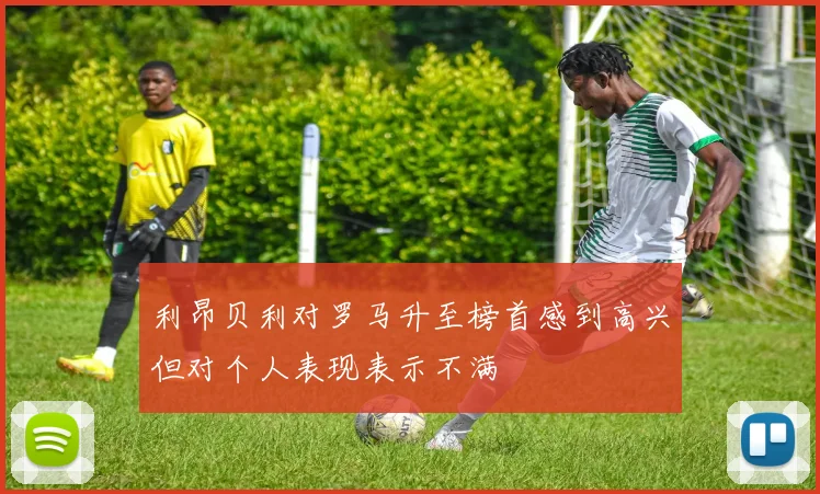 利昂贝利对罗马升至榜首感到高兴但对个人表现表示不满