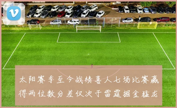 太阳赛季至今战绩喜人七场比赛赢得两位数分差仅次于雷霆掘金猛龙