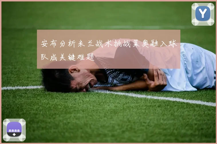 安布分析米兰战术挑战莱奥融入球队成关键难题