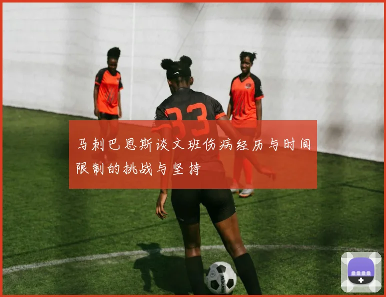 马刺巴恩斯谈文班伤病经历与时间限制的挑战与坚持