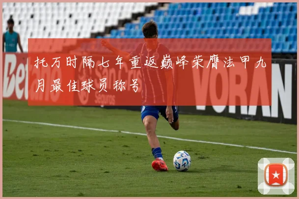 托万时隔七年重返巅峰荣膺法甲九月最佳球员称号