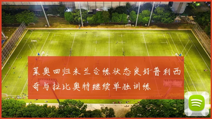 莱奥回归米兰合练状态良好普利西奇与拉比奥特继续单独训练