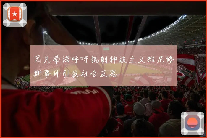 因凡蒂诺呼吁抵制种族主义维尼修斯事件引发社会反思