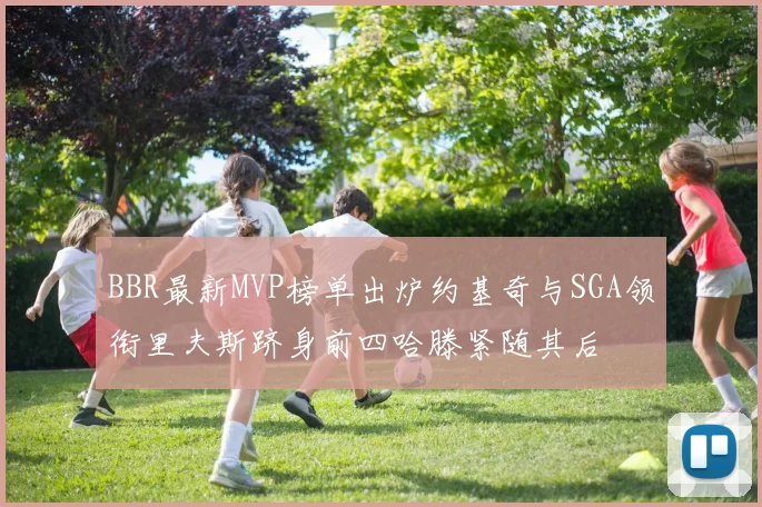 BBR最新MVP榜单出炉约基奇与SGA领衔里夫斯跻身前四哈滕紧随其后