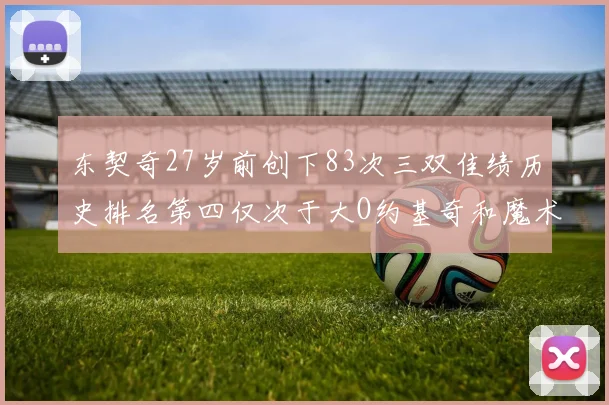 东契奇27岁前创下83次三双佳绩历史排名第四仅次于大O约基奇和魔术师