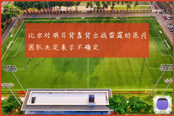 比尔对明日背靠背出战雷霆的医疗团队决定表示不确定