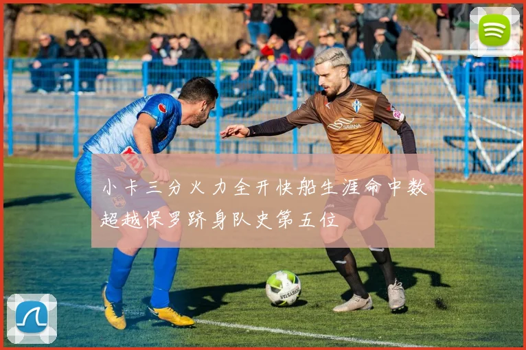 小卡三分火力全开快船生涯命中数超越保罗跻身队史第五位