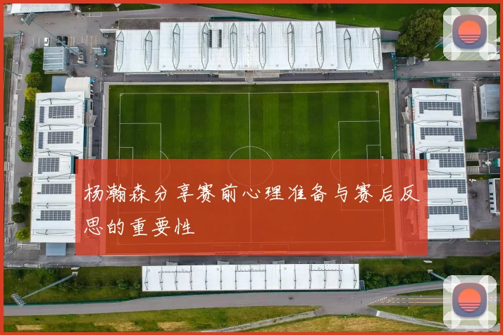 杨瀚森分享赛前心理准备与赛后反思的重要性