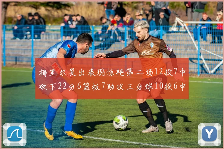 梅里尔复出表现惊艳第二场12投7中砍下22分6篮板7助攻三分球10投6中