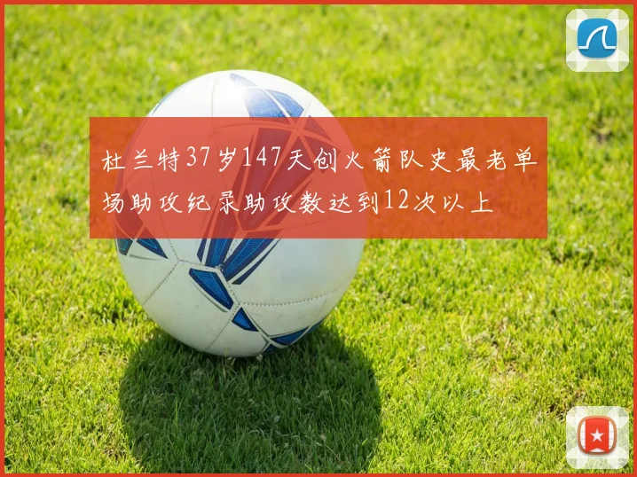 杜兰特37岁147天创火箭队史最老单场助攻纪录助攻数达到12次以上