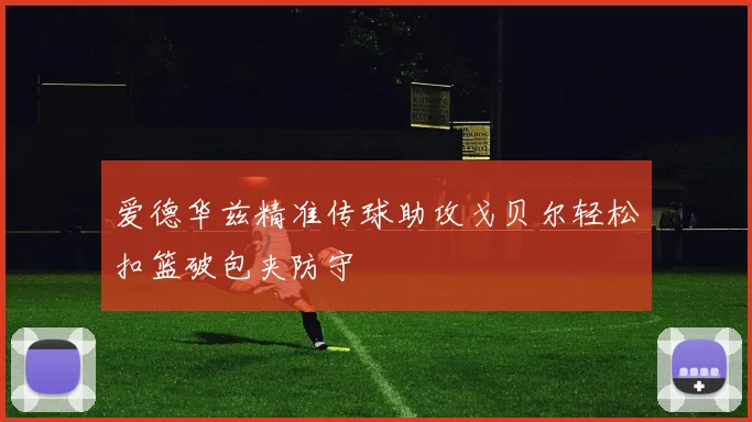 爱德华兹精准传球助攻戈贝尔轻松扣篮破包夹防守
