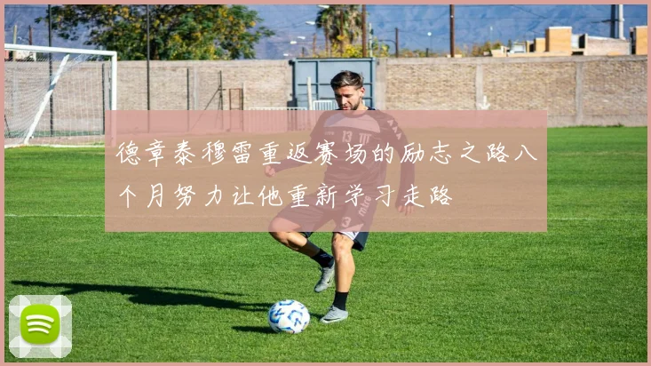 德章泰穆雷重返赛场的励志之路八个月努力让他重新学习走路