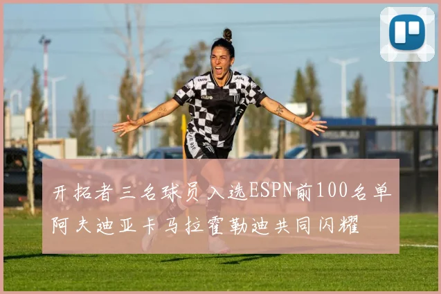 开拓者三名球员入选ESPN前100名单阿夫迪亚卡马拉霍勒迪共同闪耀